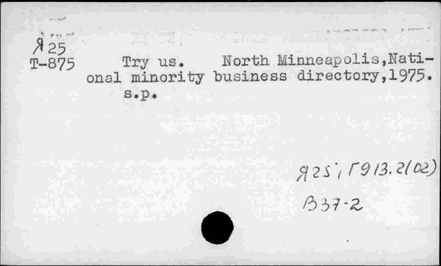 ﻿/^25 T-875
Try us. North Minneapolis,National minority business directory,1975» s.p.
fl 2 S', CS /3^/02)